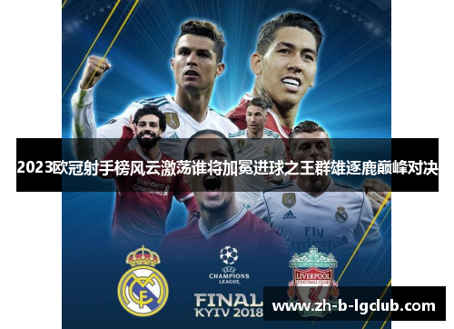 2023欧冠射手榜风云激荡谁将加冕进球之王群雄逐鹿巅峰对决