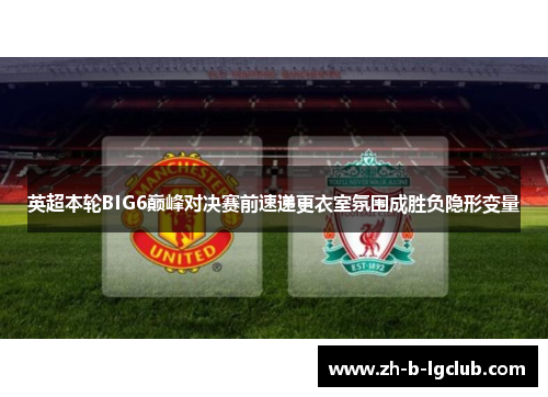 英超本轮BIG6巅峰对决赛前速递更衣室氛围成胜负隐形变量