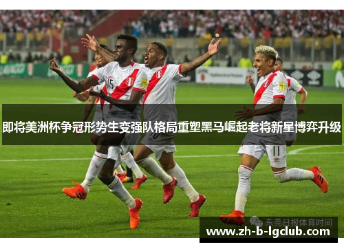 即将美洲杯争冠形势生变强队格局重塑黑马崛起老将新星博弈升级