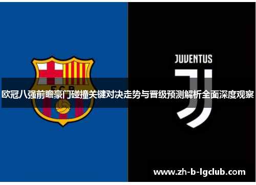 欧冠八强前瞻豪门碰撞关键对决走势与晋级预测解析全面深度观察