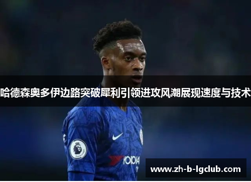 哈德森奥多伊边路突破犀利引领进攻风潮展现速度与技术