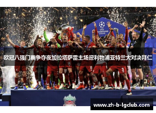 欧冠八强门票争夺夜加拉塔萨雷主场迎利物浦亚特兰大对决拜仁