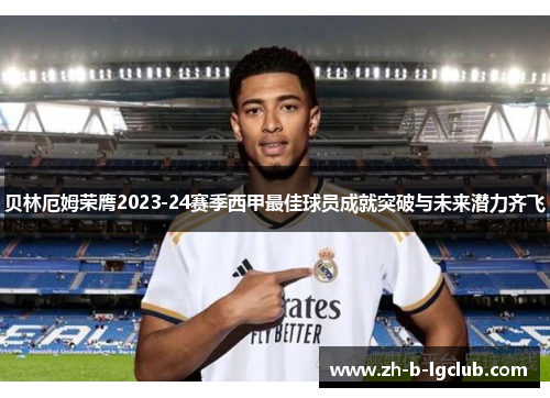 贝林厄姆荣膺2023-24赛季西甲最佳球员成就突破与未来潜力齐飞