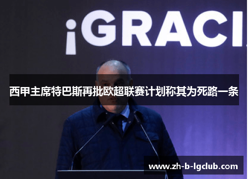 西甲主席特巴斯再批欧超联赛计划称其为死路一条 西甲主席特巴斯再批欧超联赛计划称其为死路一条