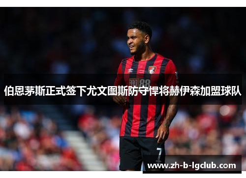 伯恩茅斯正式签下尤文图斯防守悍将赫伊森加盟球队