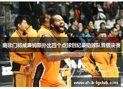 南非门将威廉姆斯扑出四个点球创纪录助球队晋级决赛