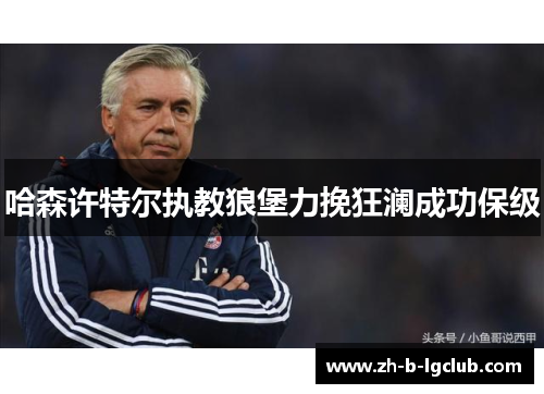 哈森许特尔执教狼堡力挽狂澜成功保级 哈森许特尔执教狼堡力挽狂澜成功保级