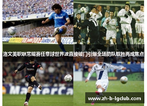 洛文美职联常规赛任意球世界波直接破门引爆全场助队取胜再成焦点 洛文美职联常规赛任意球世界波直接破门引爆全场助队取胜再成焦点