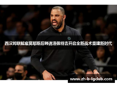 西汉姆联解雇莫耶斯后聘请洛佩特吉开启全新战术重建新时代