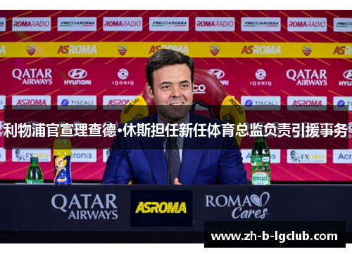 利物浦官宣理查德·休斯担任新任体育总监负责引援事务 利物浦官宣理查德·休斯担任新任体育总监负责引援事务
