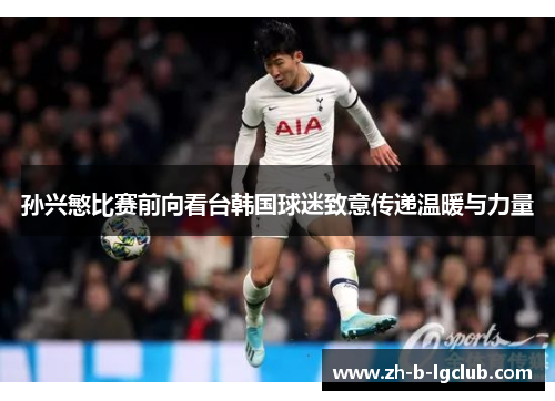 孙兴慜比赛前向看台韩国球迷致意传递温暖与力量