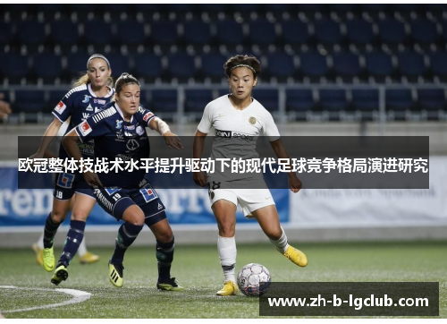 欧冠整体技战术水平提升驱动下的现代足球竞争格局演进研究