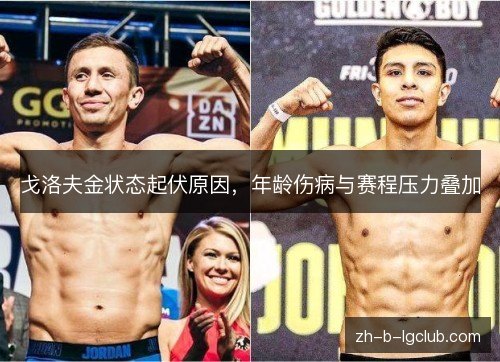 戈洛夫金状态起伏原因，年龄伤病与赛程压力叠加