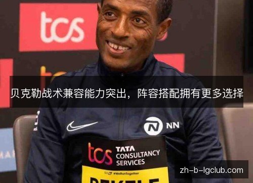 贝克勒战术兼容能力突出，阵容搭配拥有更多选择
