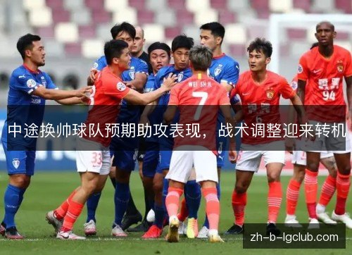 中途换帅球队预期助攻表现，战术调整迎来转机